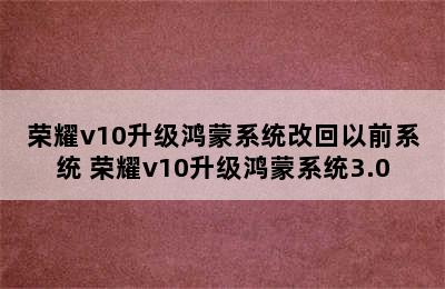 荣耀v10升级鸿蒙系统改回以前系统 荣耀v10升级鸿蒙系统3.0